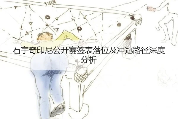 石宇奇印尼公开赛签表落位及冲冠路径深度分析